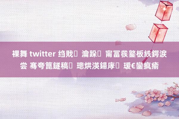 裸舞 twitter 绉戝瀹跺甯冨彂鐜板紩鍔涙尝 骞夸箟鐩稿璁烘渶鍚庨瑷€鑾疯瘉